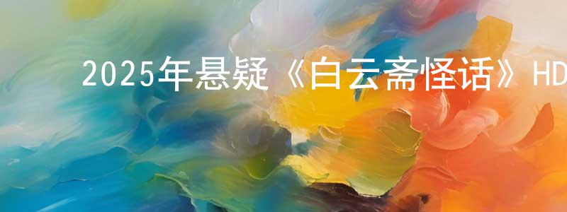 陈国翠的动漫综艺大全,2025年悬疑《白云斋怪话》HD国语中字迅雷下载_电影天堂
